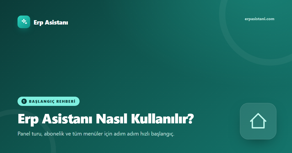 Erp Asistanı Nasıl Kullanılır? Panel Turu ve Hızlı Başlangıç Rehberi